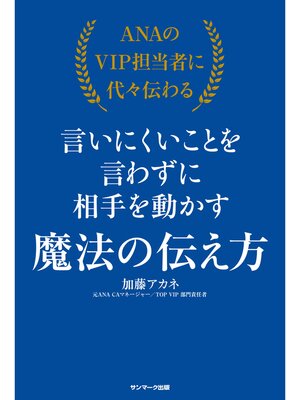 cover image of ＡＮＡのＶＩＰ担当者に代々伝わる言いにくいことを言わずに相手を動かす魔法の伝え方
